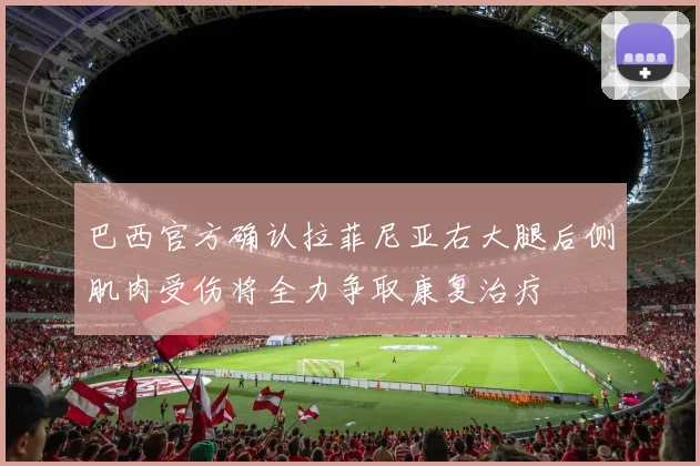 巴西官方确认拉菲尼亚右大腿后侧肌肉受伤将全力争取康复治疗