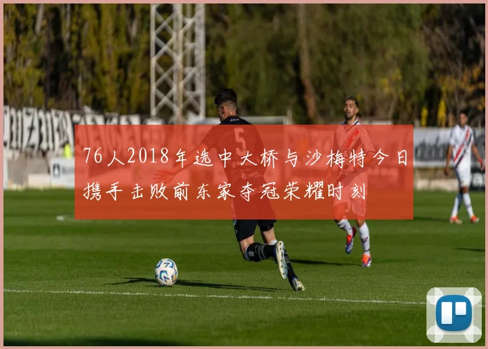 76人2018年选中大桥与沙梅特今日携手击败前东家夺冠荣耀时刻