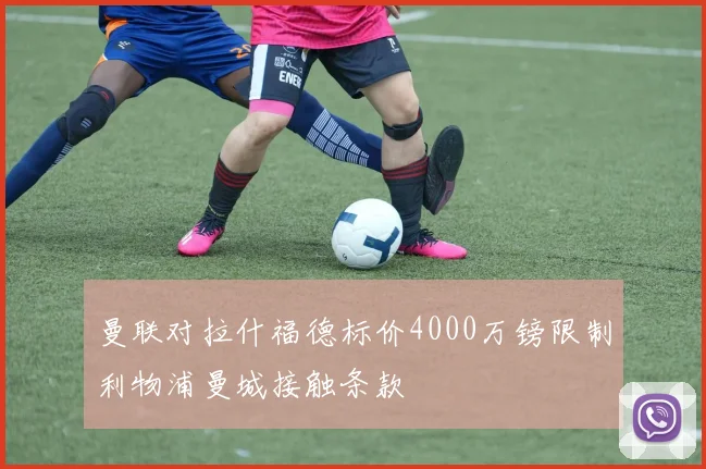 曼联对拉什福德标价4000万镑限制利物浦曼城接触条款