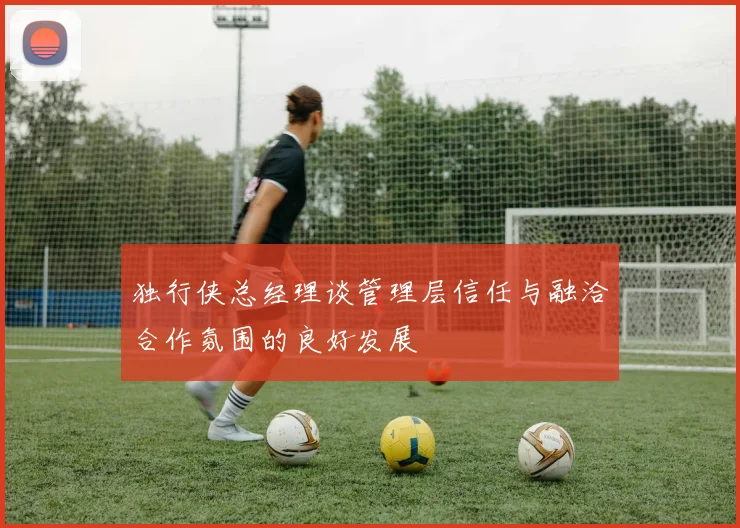 独行侠总经理谈管理层信任与融洽合作氛围的良好发展
